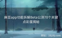 麻豆app功能拆解Beta公测70个关键点彩蛋揭秘