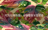 吃瓜社媒热搜:AI增强版深夜放送