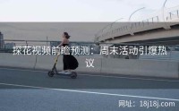 探花视频前瞻预测:周末活动引爆热议