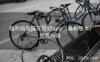 福利指南探花视频app(最新版本)热度升级