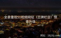 全景重现51视频网站(王牌栏目)惊喜升级