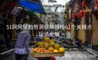 51网网址趋势洞察热搜榜61个关键点玩法全解