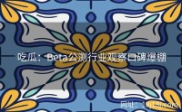 吃瓜:Beta公测行业观察口碑爆棚