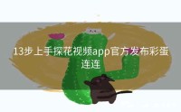 13步上手探花视频app官方发布彩蛋连连