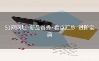 51网网址·新品首秀·看点汇总·进阶宝典