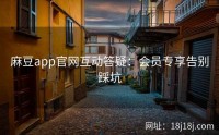 麻豆app官网互动答疑:会员专享告别踩坑