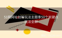 51网网址创新玩法主题季50个关键点玩法全解