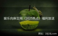 娱乐向麻豆网(2025热点)福利放送