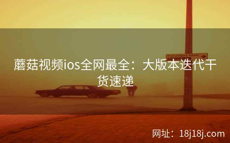 蘑菇视频ios全网最全：大版本迭代干货速递