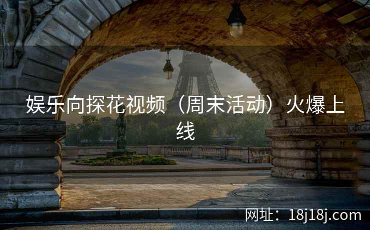 娱乐向探花视频（周末活动）火爆上线