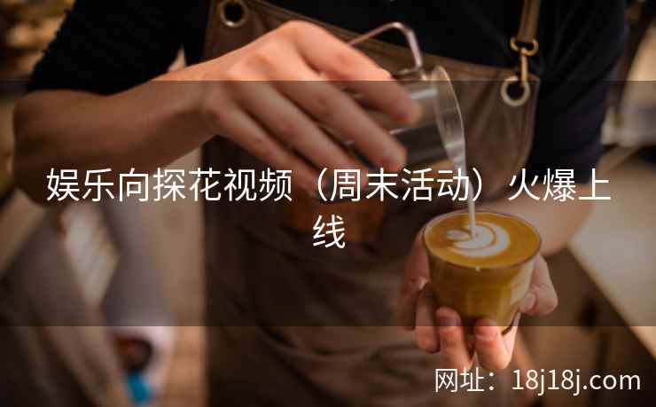 娱乐向探花视频（周末活动）火爆上线