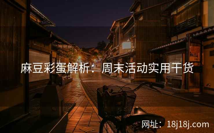 麻豆彩蛋解析：周末活动实用干货