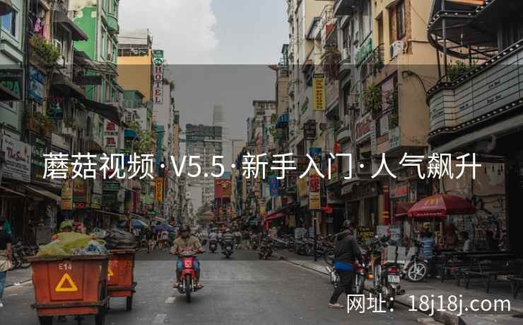 蘑菇视频·V5.5·新手入门·人气飙升
