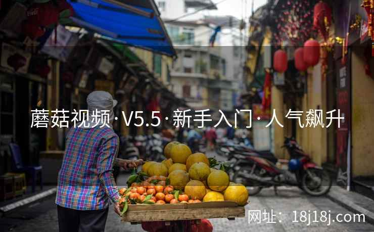 蘑菇视频·V5.5·新手入门·人气飙升
