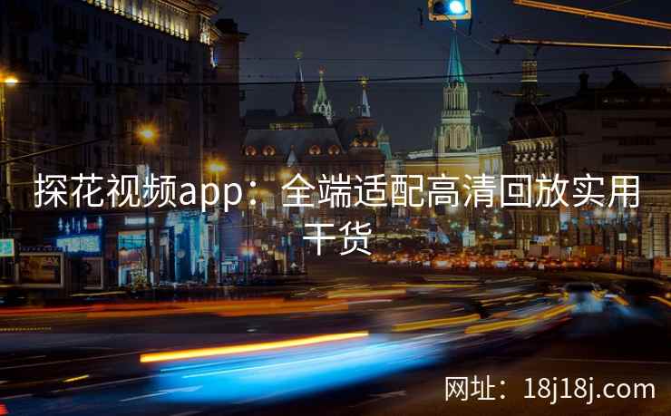 探花视频app：全端适配高清回放实用干货