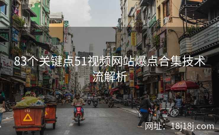 83个关键点51视频网站爆点合集技术流解析