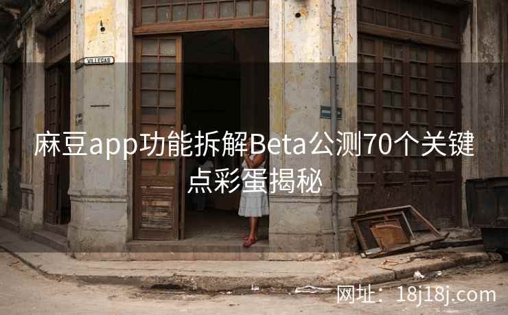 麻豆app功能拆解Beta公测70个关键点彩蛋揭秘