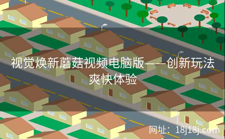 视觉焕新蘑菇视频电脑版——创新玩法爽快体验