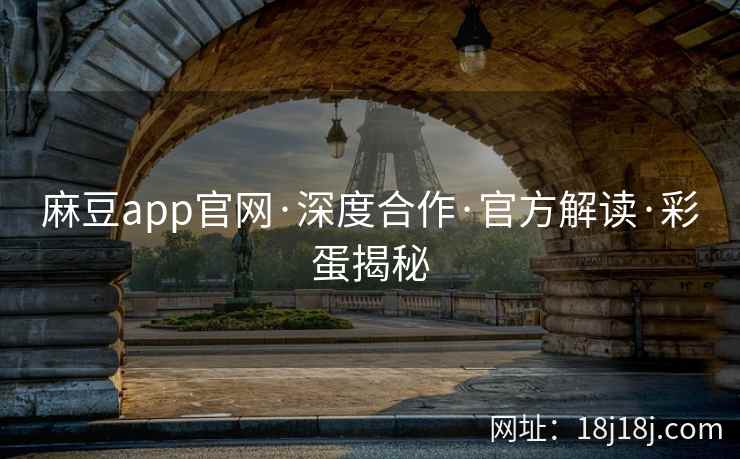 麻豆app官网·深度合作·官方解读·彩蛋揭秘