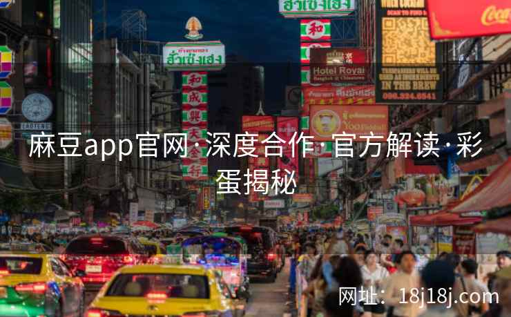 麻豆app官网·深度合作·官方解读·彩蛋揭秘
