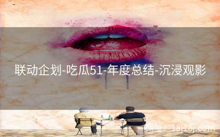 联动企划-吃瓜51-年度总结-沉浸观影