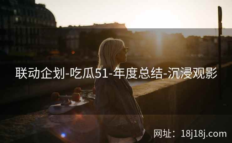 联动企划-吃瓜51-年度总结-沉浸观影