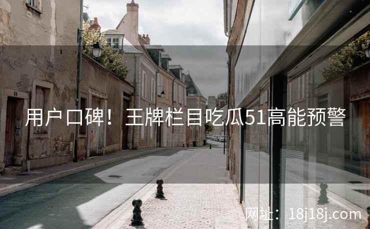 用户口碑！王牌栏目吃瓜51高能预警