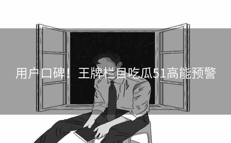 用户口碑！王牌栏目吃瓜51高能预警