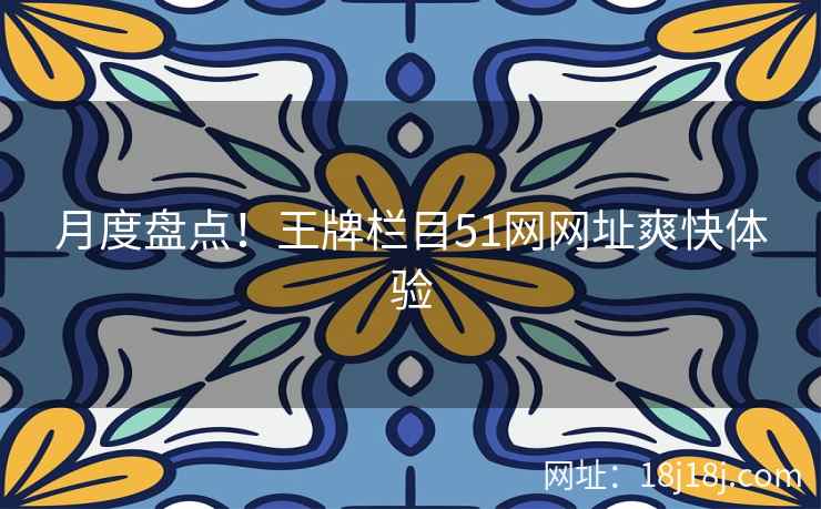 月度盘点！王牌栏目51网网址爽快体验