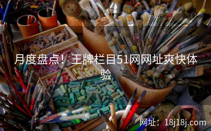 月度盘点！王牌栏目51网网址爽快体验