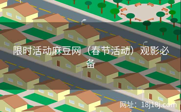 限时活动麻豆网（春节活动）观影必备