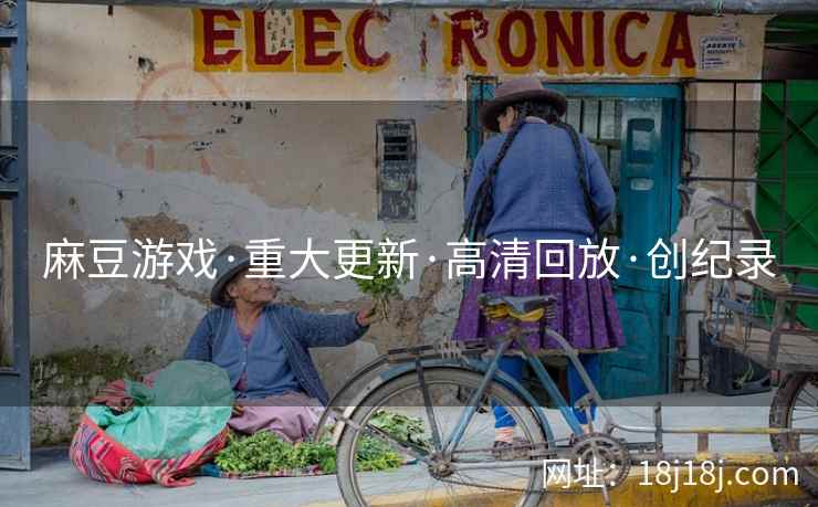 麻豆游戏·重大更新·高清回放·创纪录