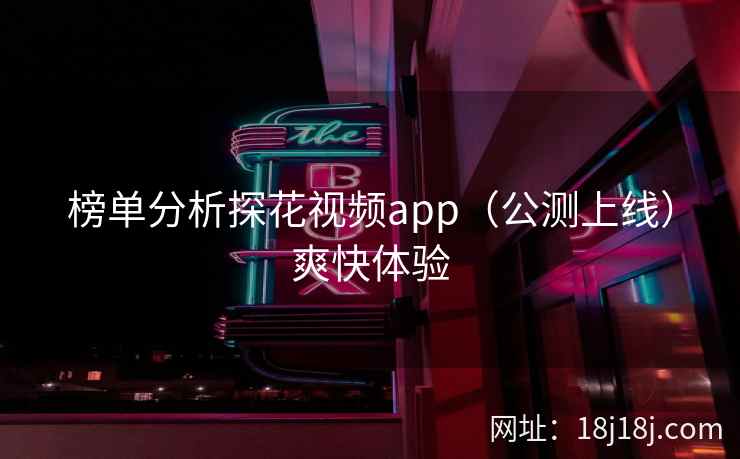 榜单分析探花视频app（公测上线）爽快体验