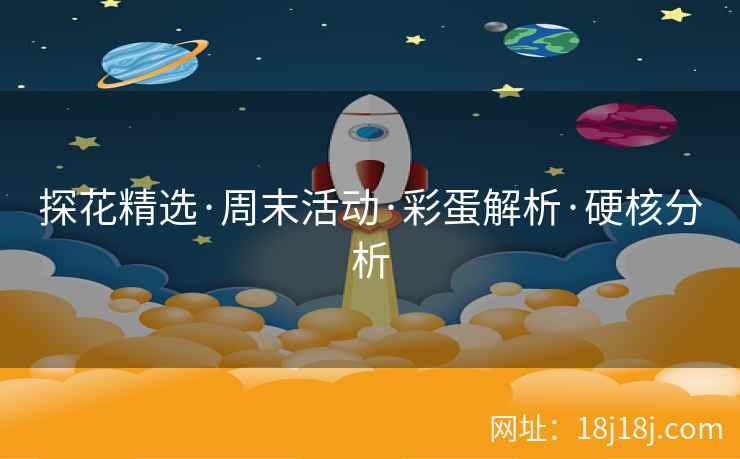 探花精选·周末活动·彩蛋解析·硬核分析