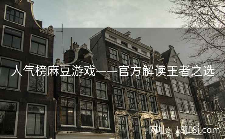 人气榜麻豆游戏——官方解读王者之选