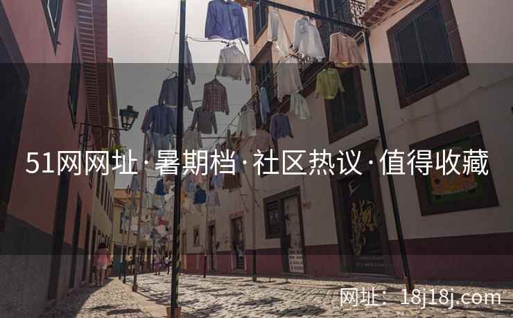 51网网址·暑期档·社区热议·值得收藏