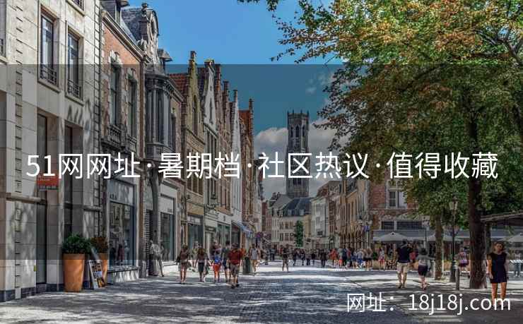51网网址·暑期档·社区热议·值得收藏