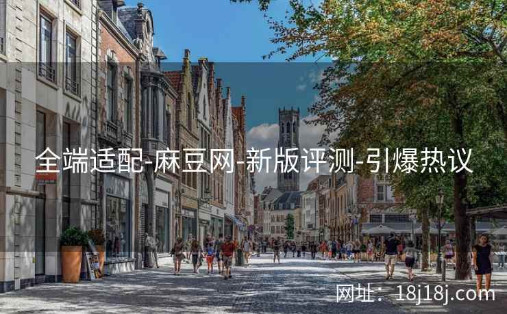 全端适配-麻豆网-新版评测-引爆热议