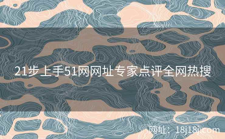 21步上手51网网址专家点评全网热搜