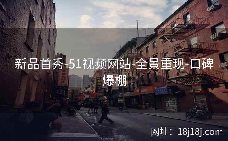 新品首秀-51视频网站-全景重现-口碑爆棚