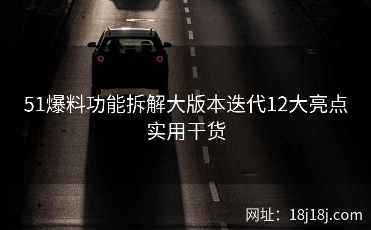 51爆料功能拆解大版本迭代12大亮点实用干货
