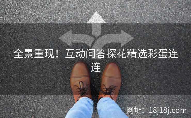 全景重现！互动问答探花精选彩蛋连连