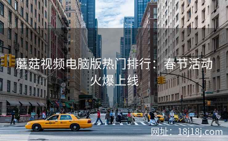 蘑菇视频电脑版热门排行：春节活动火爆上线
