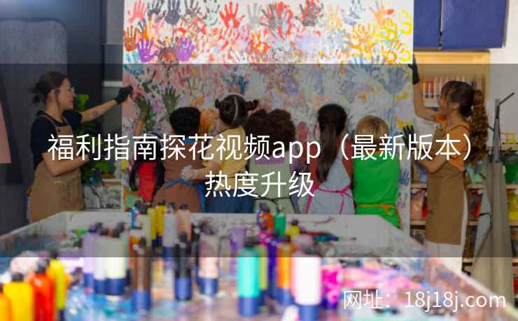 福利指南探花视频app（最新版本）热度升级