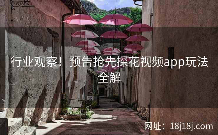 行业观察！预告抢先探花视频app玩法全解