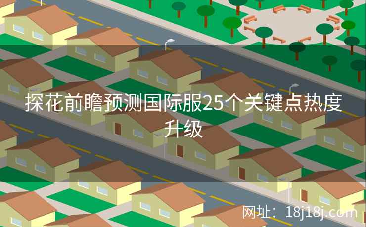 探花前瞻预测国际服25个关键点热度升级