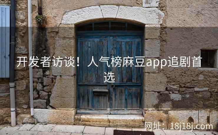 开发者访谈！人气榜麻豆app追剧首选