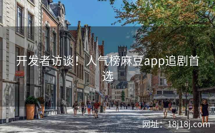 开发者访谈！人气榜麻豆app追剧首选