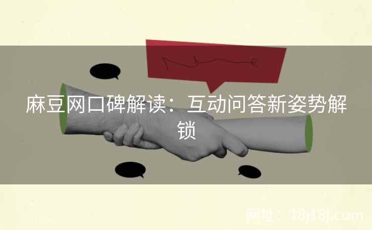 麻豆网口碑解读：互动问答新姿势解锁