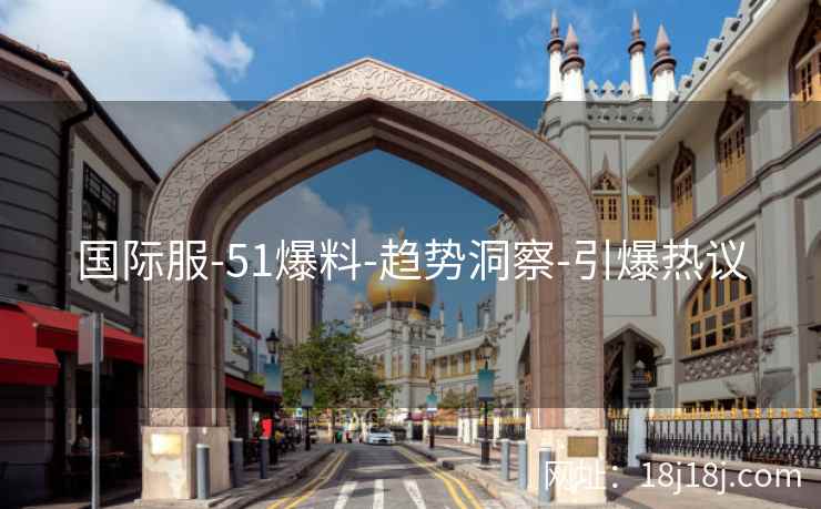 国际服-51爆料-趋势洞察-引爆热议